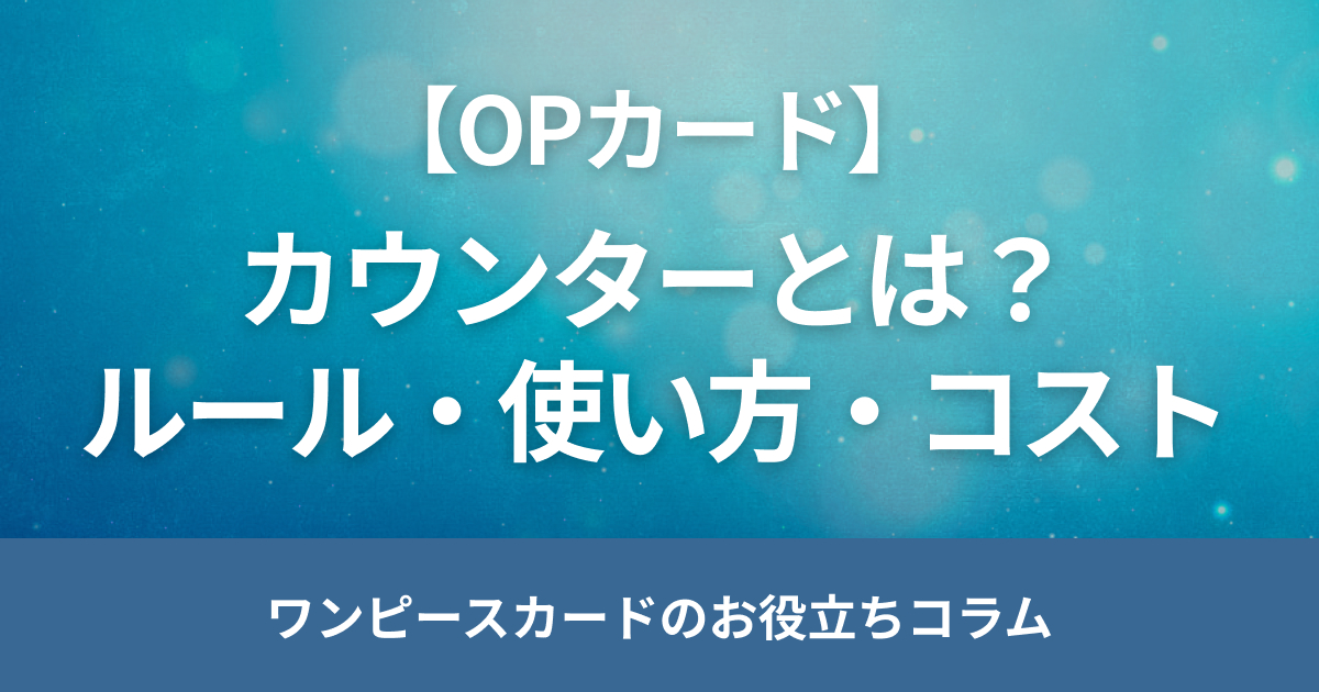 ワンピースカードのカウンターの使い方は？ルールやコストを解説